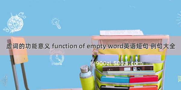 虚词的功能意义 function of empty word英语短句 例句大全