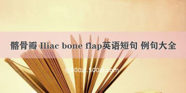 髂骨瓣 Iliac bone flap英语短句 例句大全