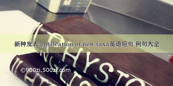 新种发表 publication of new taxa英语短句 例句大全