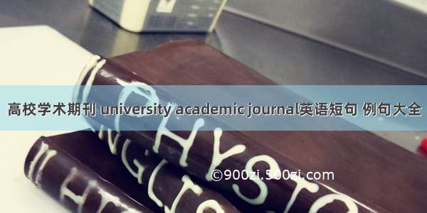 高校学术期刊 university academic journal英语短句 例句大全