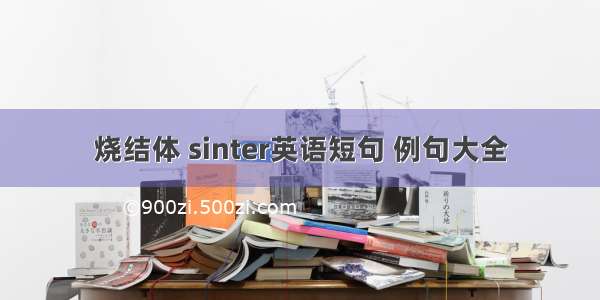 烧结体 sinter英语短句 例句大全