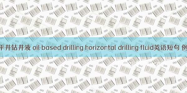 油基水平井钻井液 oil based drilling horizontal drilling fluid英语短句 例句大全