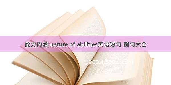 能力内涵 nature of abilities英语短句 例句大全