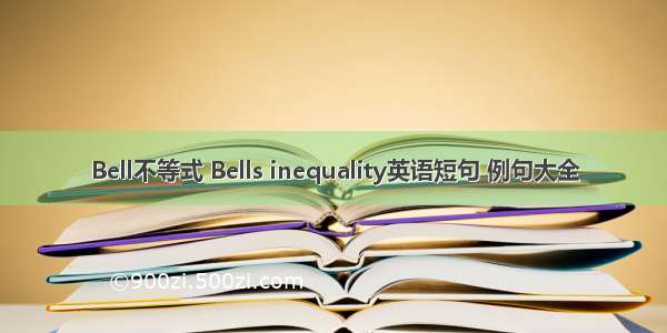 Bell不等式 Bells inequality英语短句 例句大全