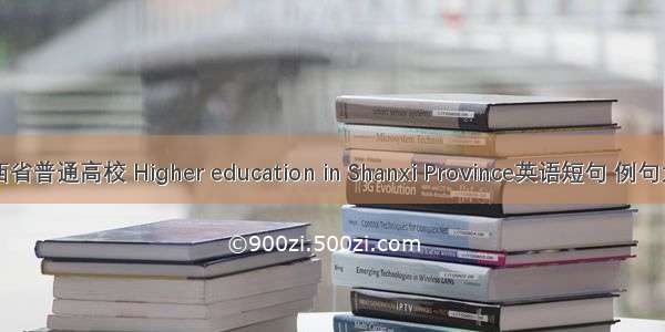 山西省普通高校 Higher education in Shanxi Province英语短句 例句大全