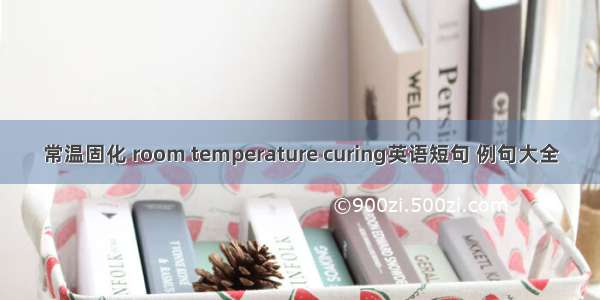 常温固化 room temperature curing英语短句 例句大全