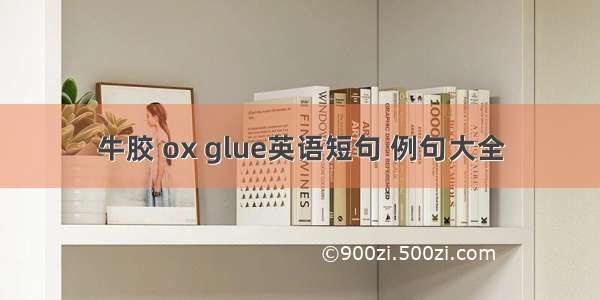 牛胶 ox glue英语短句 例句大全