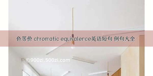 色等价 chromatic equivalence英语短句 例句大全