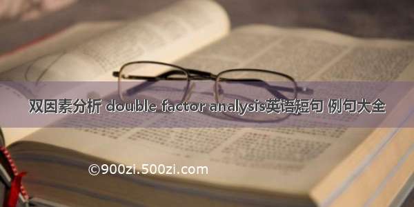 双因素分析 double factor analysis英语短句 例句大全