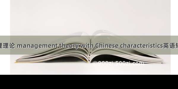 中国特色管理理论 management theory with Chinese characteristics英语短句 例句大全