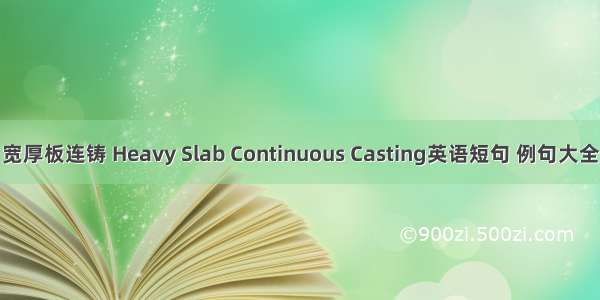 宽厚板连铸 Heavy Slab Continuous Casting英语短句 例句大全