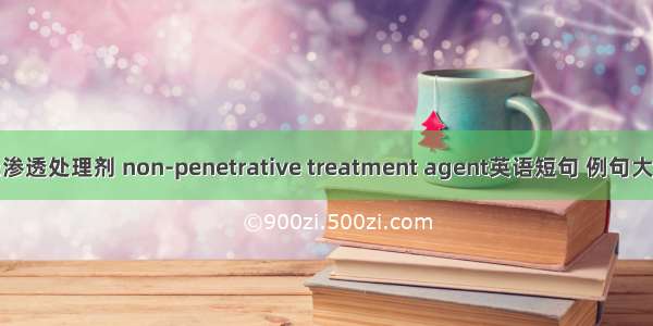 无渗透处理剂 non-penetrative treatment agent英语短句 例句大全