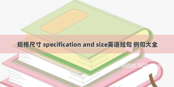 规格尺寸 specification and size英语短句 例句大全