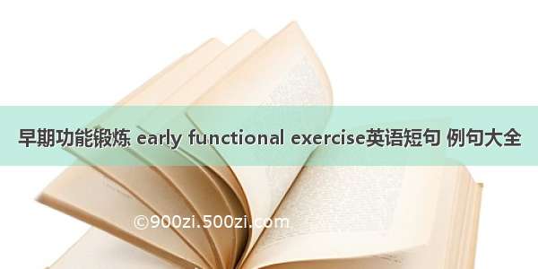 早期功能锻炼 early functional exercise英语短句 例句大全
