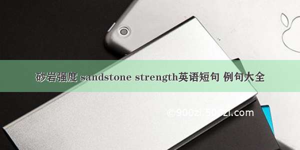 砂岩强度 sandstone strength英语短句 例句大全