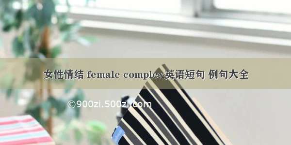 女性情结 female complex英语短句 例句大全