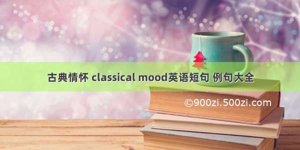 古典情怀 classical mood英语短句 例句大全