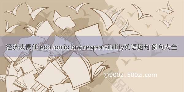 经济法责任 economic law responsibility英语短句 例句大全