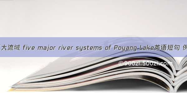 鄱阳湖五大流域 five major river systems of Poyang Lake英语短句 例句大全