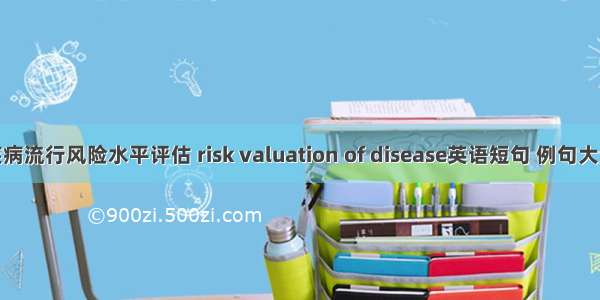 疾病流行风险水平评估 risk valuation of disease英语短句 例句大全