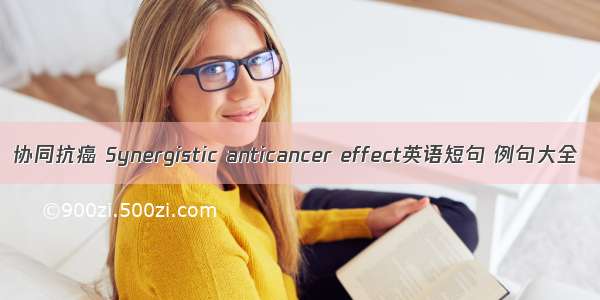 协同抗癌 Synergistic anticancer effect英语短句 例句大全