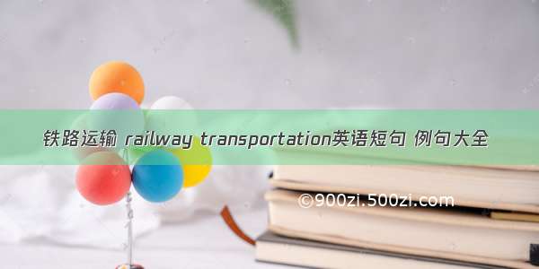 铁路运输 railway transportation英语短句 例句大全