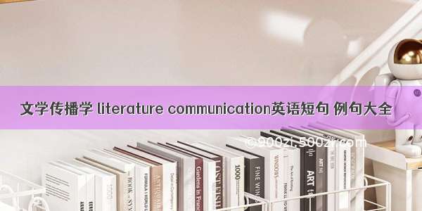 文学传播学 literature communication英语短句 例句大全