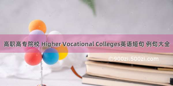 高职高专院校 Higher Vocational Colleges英语短句 例句大全