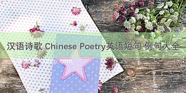 汉语诗歌 Chinese Poetry英语短句 例句大全