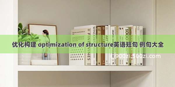 优化构建 optimization of structure英语短句 例句大全