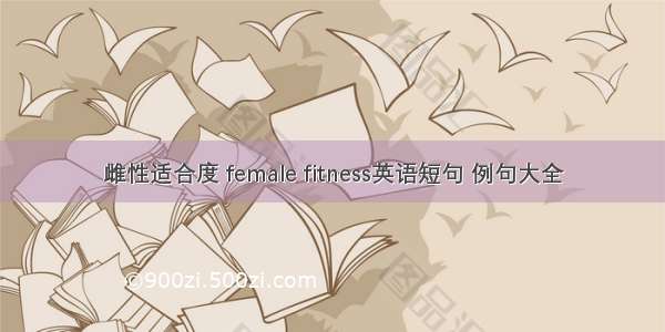 雌性适合度 female fitness英语短句 例句大全