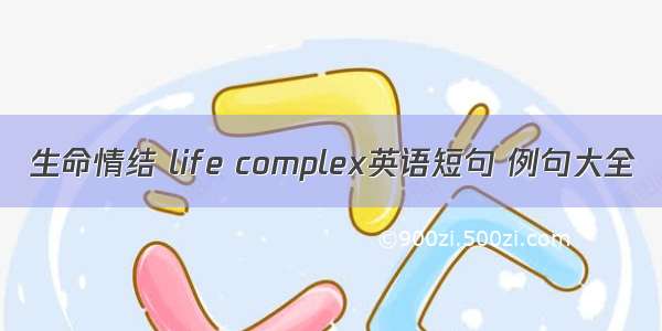 生命情结 life complex英语短句 例句大全