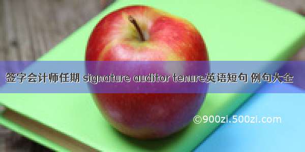 签字会计师任期 signature auditor tenure英语短句 例句大全