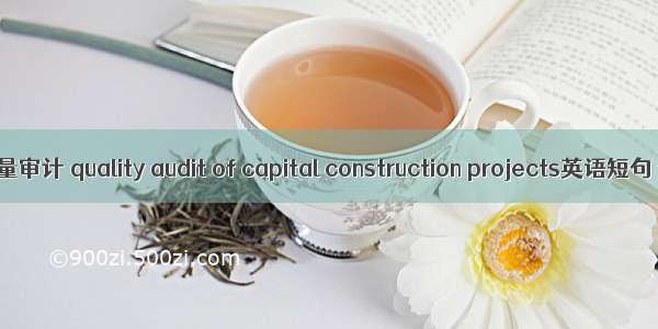 基建工程质量审计 quality audit of capital construction projects英语短句 例句大全