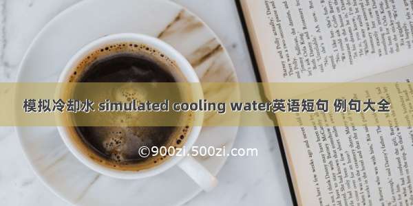 模拟冷却水 simulated cooling water英语短句 例句大全