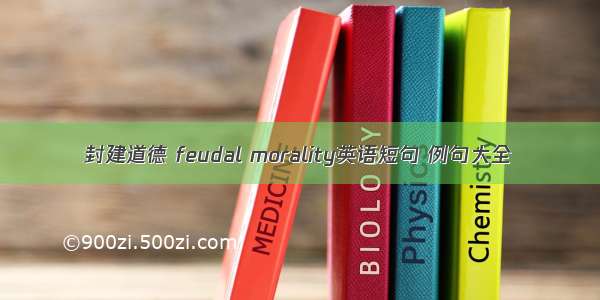 封建道德 feudal morality英语短句 例句大全