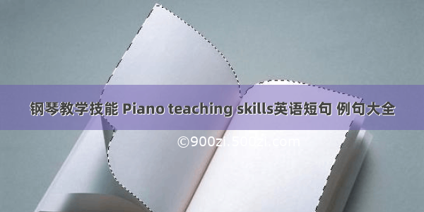 钢琴教学技能 Piano teaching skills英语短句 例句大全