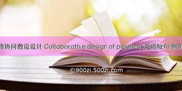 多管路协同敷设设计 Collaborative design of pipelines英语短句 例句大全