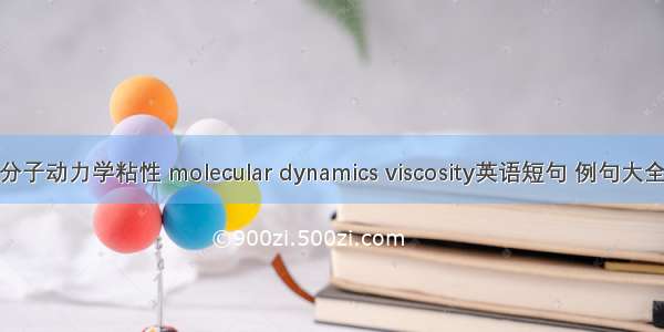 分子动力学粘性 molecular dynamics viscosity英语短句 例句大全
