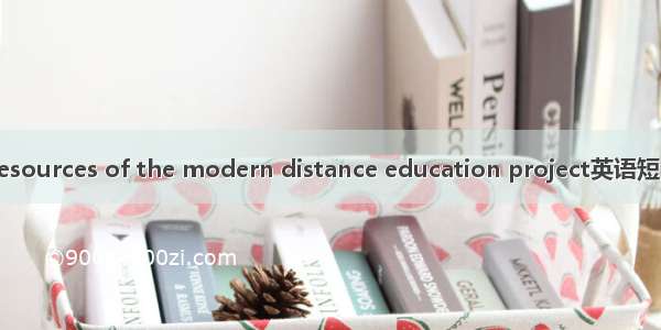 农远资源 Resources of the modern distance education project英语短句 例句大全