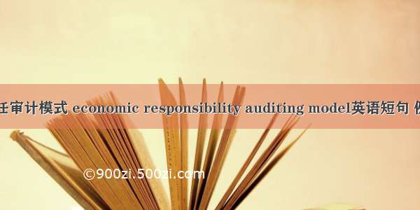 经济责任审计模式 economic responsibility auditing model英语短句 例句大全