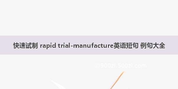 快速试制 rapid trial-manufacture英语短句 例句大全