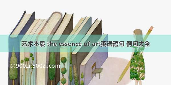 艺术本质 the essence of art英语短句 例句大全