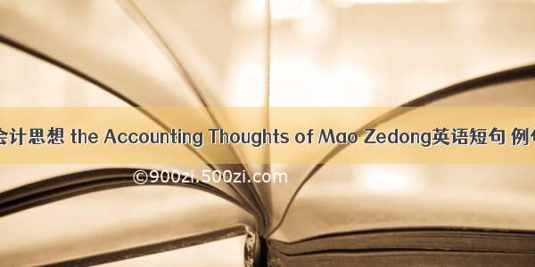毛泽东会计思想 the Accounting Thoughts of Mao Zedong英语短句 例句大全