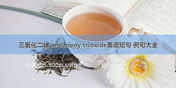 三氧化二锑 antimony trioxide英语短句 例句大全