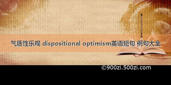 气质性乐观 dispositional optimism英语短句 例句大全