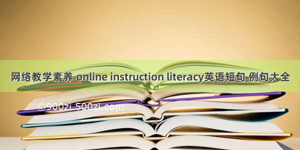 网络教学素养 online instruction literacy英语短句 例句大全