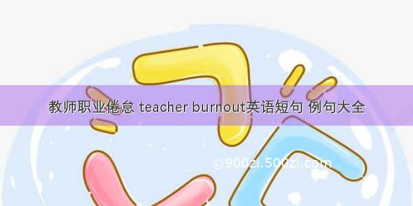 教师职业倦怠 teacher burnout英语短句 例句大全