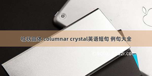 柱状晶体 columnar crystal英语短句 例句大全