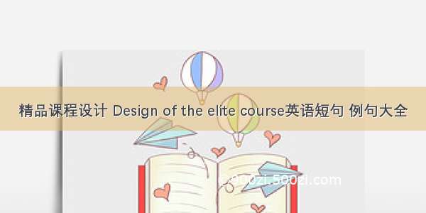 精品课程设计 Design of the elite course英语短句 例句大全